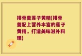 排骨羹莲子黄精(排骨羹配上营养丰富的莲子黄精，打造美味滋补料理)