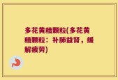 多花黄精颗粒(多花黄精颗粒：补肺益肾，缓解疲劳)
