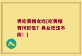 男吃黄精女吃(吃黄精有何好处？男女吃法不同！)