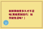 新鲜黄精煮多久才不涩味(黄精煮制技巧：如何避免涩味？)