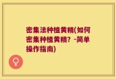 密集法种植黄精(如何密集种植黄精？-简单操作指南)