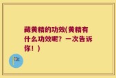 藏黄精的功效(黄精有什么功效呢？一次告诉你！)
