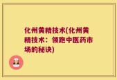 化州黄精技术(化州黄精技术：领跑中医药市场的秘诀)