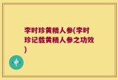 李时珍黄精人参(李时珍记载黄精人参之功效)