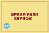 新鲜黄精购(新鲜黄精，滋补护肝佳品)