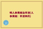 喝人参黄精治早泄(人参黄精：早泄神药)