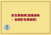 野生黄精粥(健康美味：自制野生黄精粥)