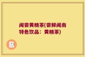闽尝黄精茶(尝鲜闽南特色饮品：黄精茶)