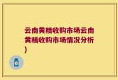 云南黄精收购市场云南黄精收购市场情况分析)