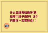 什么品牌黄精最好(黄精哪个牌子最好？这个问题你一定要知道！)