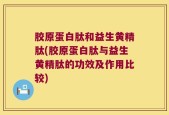 胶原蛋白肽和益生黄精肽(胶原蛋白肽与益生黄精肽的功效及作用比较)