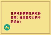 北芪红参黄精北芪红参黄精：提高免疫力的中药组合)