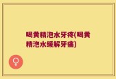 喝黄精泡水牙疼(喝黄精泡水缓解牙痛)