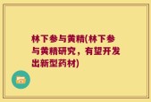 林下参与黄精(林下参与黄精研究，有望开发出新型药材)