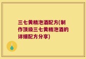 三七黄精泡酒配方(制作顶级三七黄精泡酒的详细配方分享)