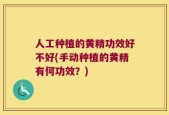 人工种植的黄精功效好不好(手动种植的黄精有何功效？)