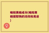 略阳黄精成分(略阳黄精提取物的功效和用途)