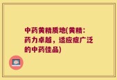 中药黄精质地(黄精：药力卓越，适应症广泛的中药佳品)