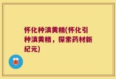 怀化种滇黄精(怀化引种滇黄精，探索药材新纪元)