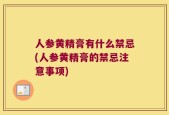 人参黄精膏有什么禁忌(人参黄精膏的禁忌注意事项)