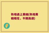 熟地遇上黄精(熟地黄精相见，不期而遇)