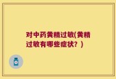 对中药黄精过敏(黄精过敏有哪些症状？)