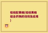 桂枝配黄精(桂枝黄精组合药物的功效及应用)