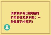 滇黄精药用(滇黄精的药用特性及其利用：一种重要的中草药)