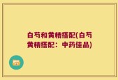 白芍和黄精搭配(白芍黄精搭配：中药佳品)