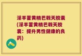 淫羊藿黄精巴戟天胶囊(淫羊藿黄精巴戟天胶囊：提升男性健康的良药)