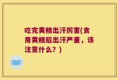 吃完黄精出汗厉害(食用黄精后出汗严重，该注意什么？)