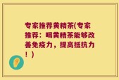 专家推荐黄精茶(专家推荐：喝黄精茶能够改善免疫力，提高抵抗力！)