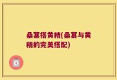 桑葚搭黄精(桑葚与黄精的完美搭配)