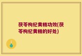 茯苓枸杞黄精功效(茯苓枸杞黄精的好处)