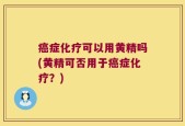癌症化疗可以用黄精吗(黄精可否用于癌症化疗？)