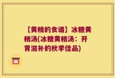 【黄精的食谱】冰糖黄精汤(冰糖黄精汤：开胃滋补的秋季佳品)