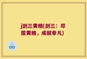 j剑三黄精(剑三：尽揽黄精，成就非凡)