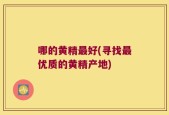 哪的黄精最好(寻找最优质的黄精产地)