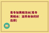 麦冬加黄精泡水(麦冬黄精水：滋养身体的好选择)