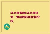 李小康黄精(李小康研究：黄精的药用价值分析)