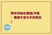 喝中药能吃黄精(中医：黄精不宜与中药同食)