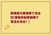 制黄精与黄精哪个泡水好(黄精和制黄精哪个更适合泡水？)