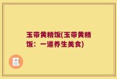 玉带黄精饭(玉带黄精饭：一道养生美食)