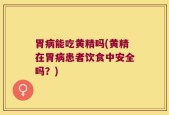胃病能吃黄精吗(黄精在胃病患者饮食中安全吗？)