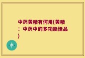 中药黄精有何用(黄精：中药中的多功能佳品)