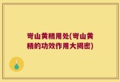 岢山黄精用处(岢山黄精的功效作用大揭密)