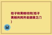 桔子和黄精功效(桔子黄精共同开启健康之门)