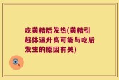 吃黄精后发热(黄精引起体温升高可能与吃后发生的原因有关)