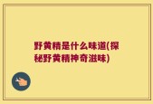 野黄精是什么味道(探秘野黄精神奇滋味)