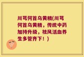 川芎何首乌黄精(川芎何首乌黄精，传统中药加持升级，祛风活血养生多管齐下！)